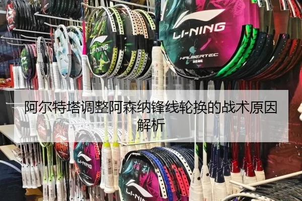 阿尔特塔调整阿森纳锋线轮换的战术原因解析