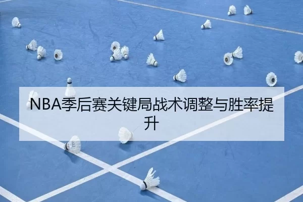 NBA季后赛关键局战术调整与胜率提升